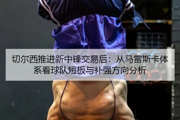 切尔西推进新中锋交易后：从马雷斯卡体系看球队短板与补强方向分析