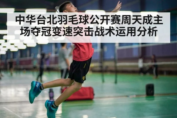 中华台北羽毛球公开赛周天成主场夺冠变速突击战术运用分析 | 9game app