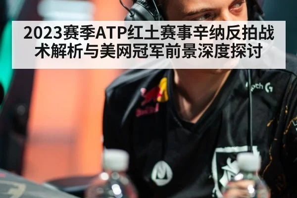 2023赛季ATP红土赛事辛纳反拍战术解析与美网冠军前景深度探讨 | 9game app