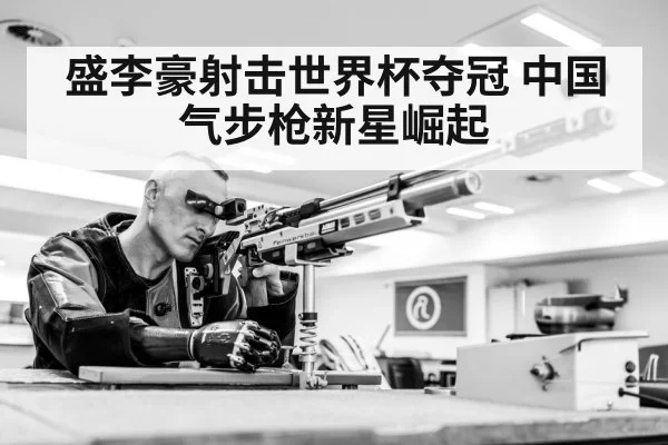 盛李豪射击世界杯夺冠 中国气步枪新星崛起