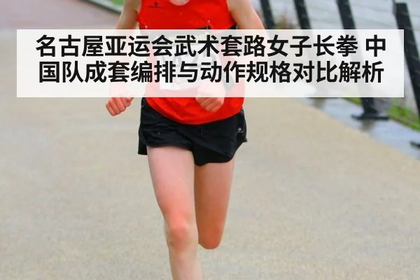 名古屋亚运会武术套路女子长拳 中国队成套编排与动作规格对比解析 | 9game app