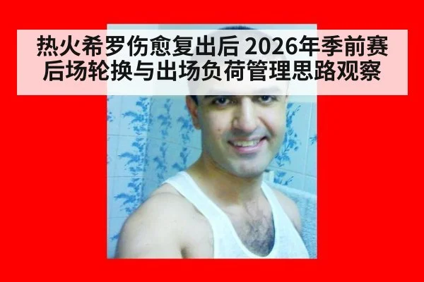 热火希罗伤愈复出后 2026年季前赛后场轮换与出场负荷管理思路观察 | 9game app