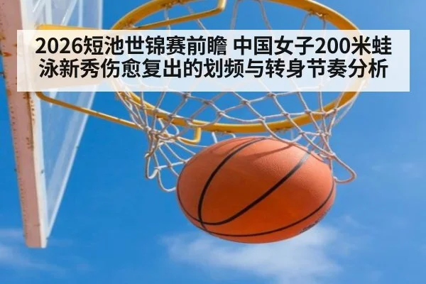2026短池世锦赛前瞻 中国女子200米蛙泳新秀伤愈复出的划频与转身节奏分析 | 9game app