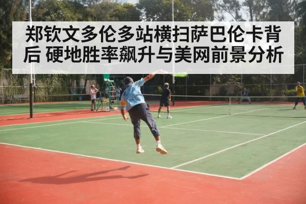 郑钦文多伦多站横扫萨巴伦卡背后 硬地胜率飙升与美网前景分析 | 9game app