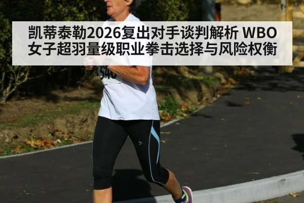 凯蒂泰勒2026复出对手谈判解析 WBO女子超羽量级职业拳击选择与风险权衡 - 9game app