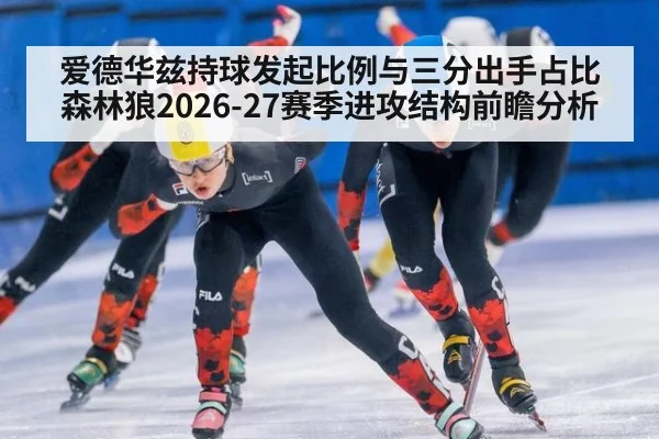 爱德华兹持球发起比例与三分出手占比 森林狼2026-27赛季进攻结构前瞻分析 - 9game app