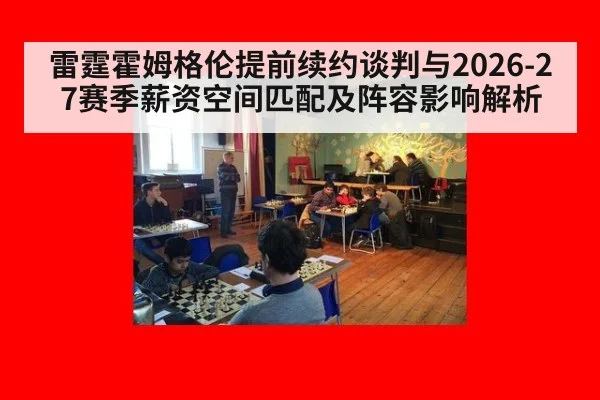 雷霆霍姆格伦提前续约谈判与2026-27赛季薪资空间匹配及阵容影响解析