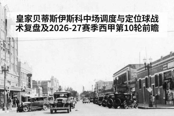 皇家贝蒂斯伊斯科中场调度与定位球战术复盘及2026-27赛季西甲第10轮前瞻
