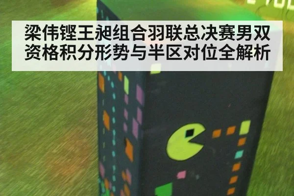 梁伟铿王昶组合羽联总决赛男双资格积分形势与半区对位全解析